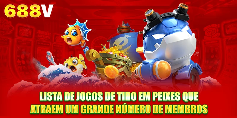 Lista de jogos de tiro em peixes que atraem um grande número de membros Lista de jogos de tiro em peixes que atraem um grande número de membros